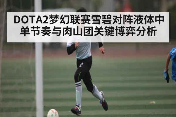 DOTA2梦幻联赛雪碧对阵液体中单节奏与肉山团关键博弈分析