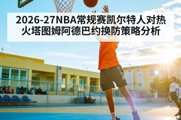 2026-27NBA常规赛凯尔特人对热火塔图姆阿德巴约换防策略分析